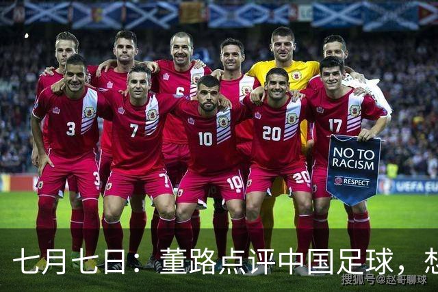 七月七日：董路点评中国足球，想冲出亚洲，要学习佛得角的3大关键所在，才能实现真正突破