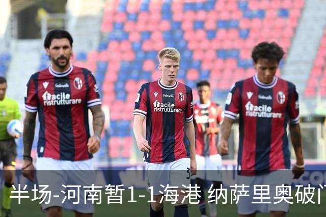 半场-河南暂1-1海港 纳萨里奥破门 吾米提江送礼李新翔扳平