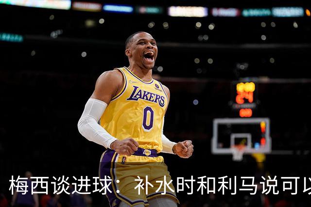 梅西谈进球：补水时和利马说可以试着那么传，他传了个绝妙的球