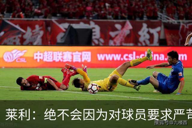 莱利：绝不会因为对球员要求严苛而道歉 恩师就是这样教导我